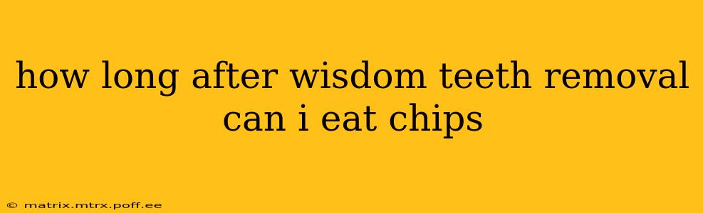 how long after wisdom teeth removal can i eat chips
