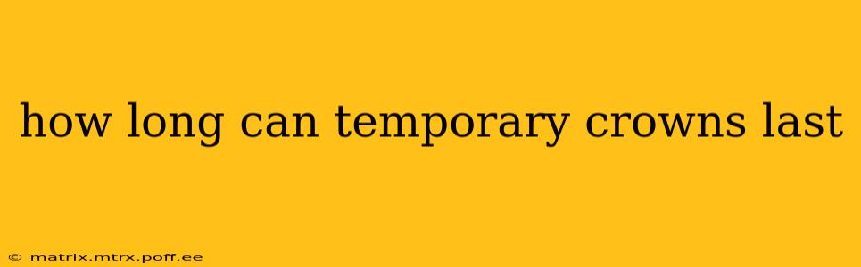 how long can temporary crowns last