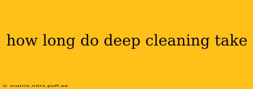 how long do deep cleaning take