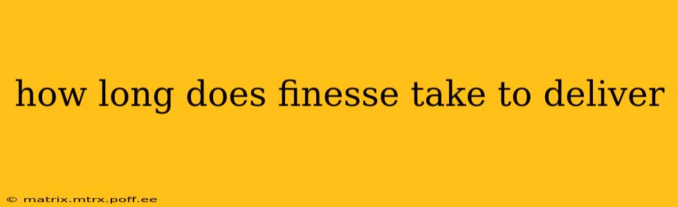 how long does finesse take to deliver
