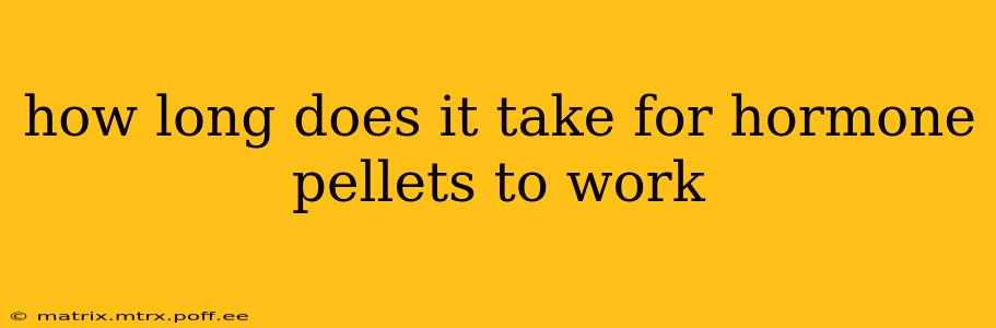 how long does it take for hormone pellets to work