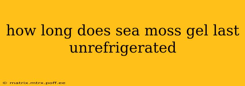 how long does sea moss gel last unrefrigerated