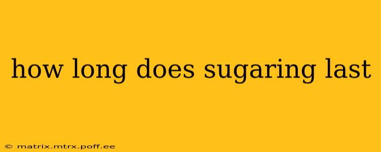 how long does sugaring last