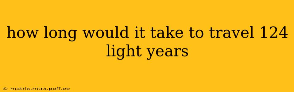 how long would it take to travel 124 light years