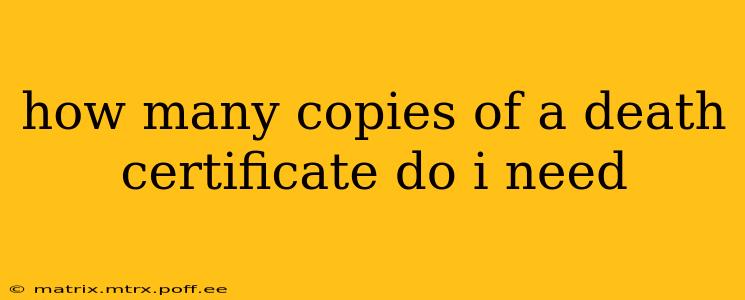 how many copies of a death certificate do i need