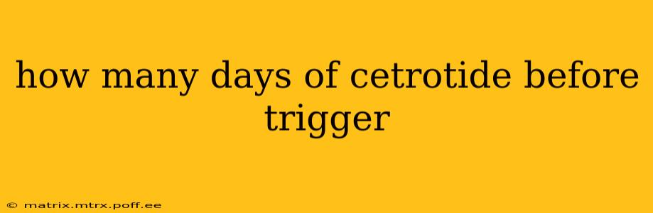 how many days of cetrotide before trigger