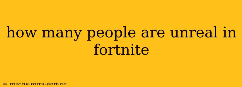 how many people are unreal in fortnite