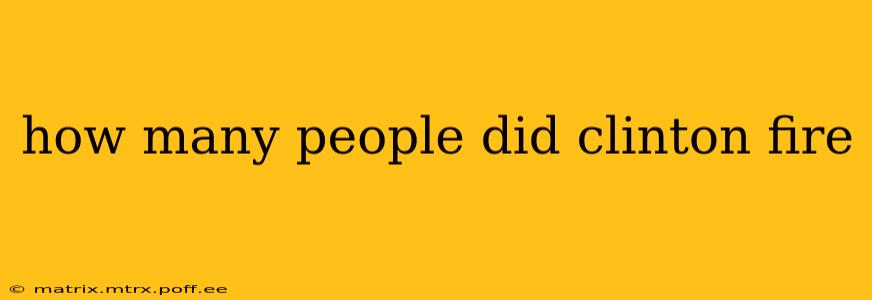 how many people did clinton fire