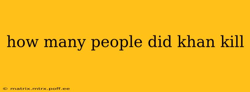 how many people did khan kill