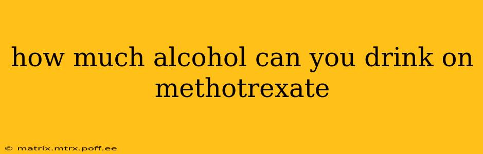 how much alcohol can you drink on methotrexate