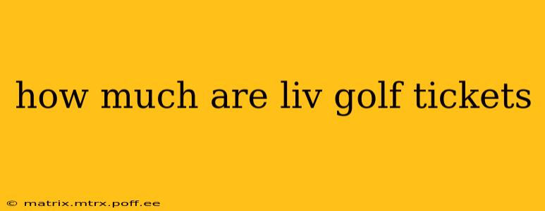 how much are liv golf tickets