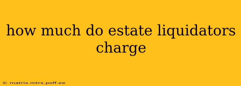 how much do estate liquidators charge
