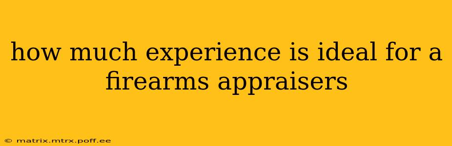 how much experience is ideal for a firearms appraisers