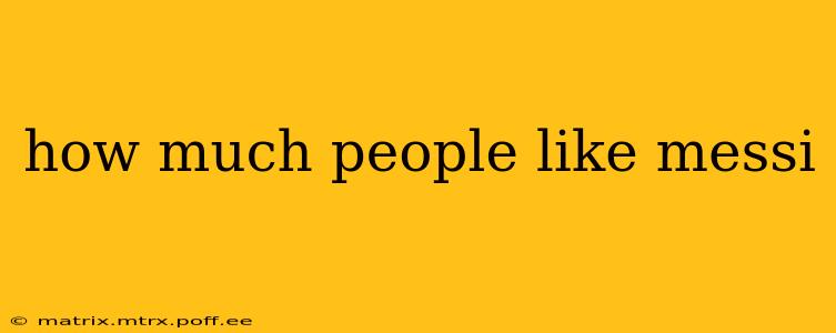 how much people like messi