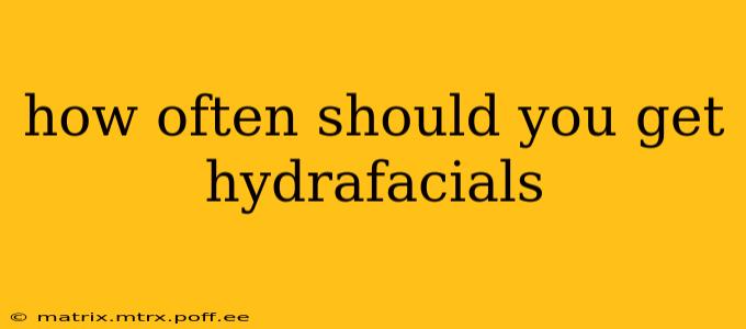 how often should you get hydrafacials