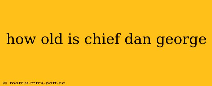 how old is chief dan george