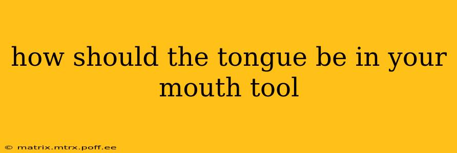 how should the tongue be in your mouth tool