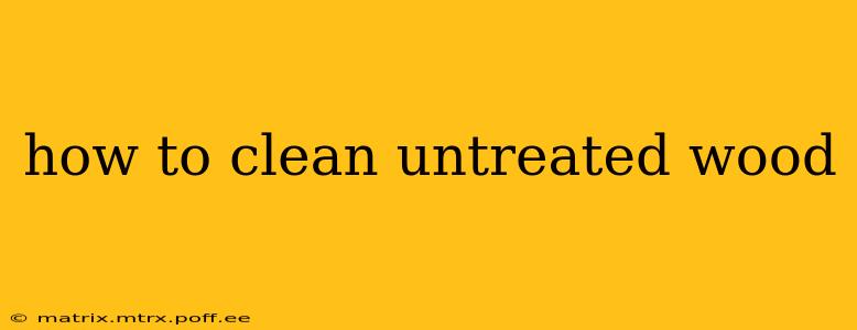 how to clean untreated wood