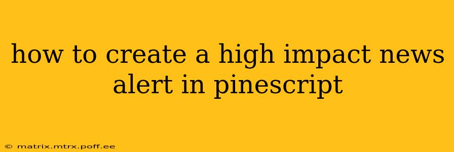 how to create a high impact news alert in pinescript