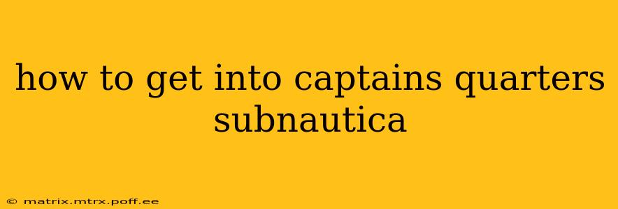 how to get into captains quarters subnautica