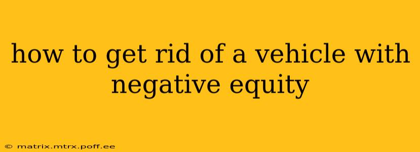 how to get rid of a vehicle with negative equity