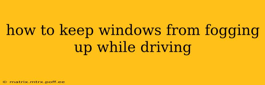 how to keep windows from fogging up while driving