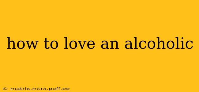 how to love an alcoholic