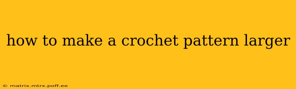 how to make a crochet pattern larger