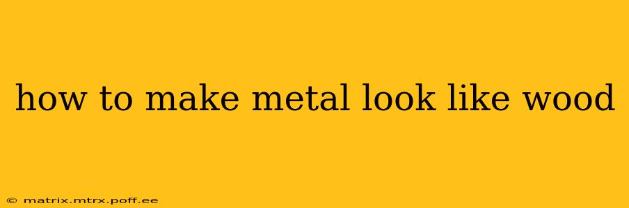 how to make metal look like wood
