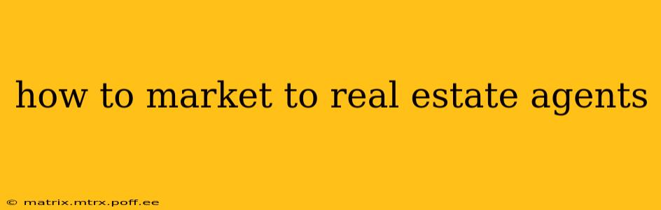 how to market to real estate agents