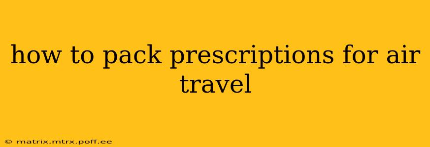 how to pack prescriptions for air travel