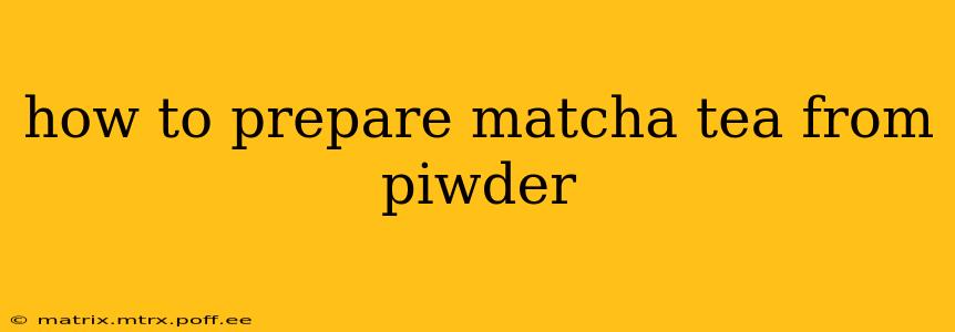 how to prepare matcha tea from piwder