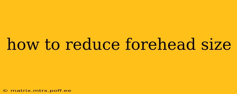how to reduce forehead size