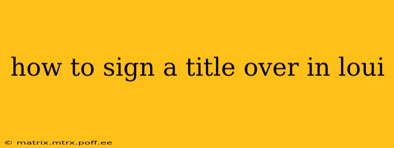how to sign a title over in loui