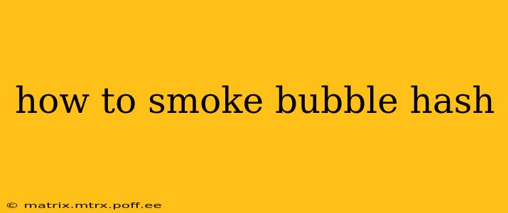 how to smoke bubble hash