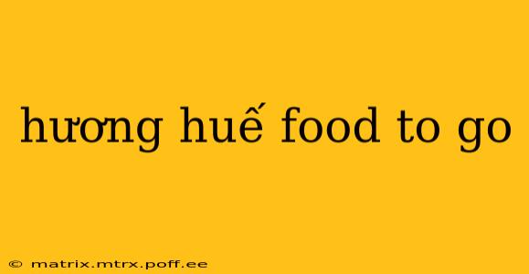 hương huế food to go