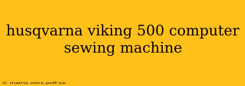 husqvarna viking 500 computer sewing machine