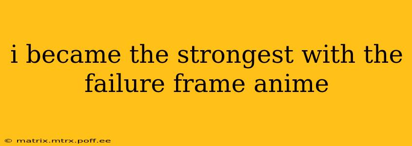 i became the strongest with the failure frame anime