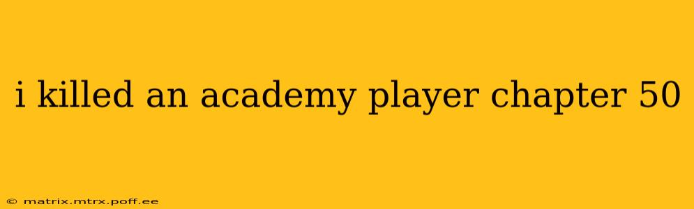 i killed an academy player chapter 50