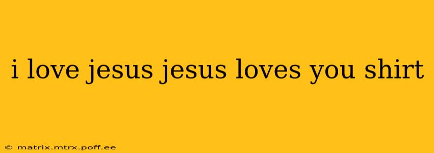 i love jesus jesus loves you shirt