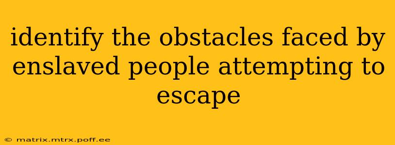 identify the obstacles faced by enslaved people attempting to escape
