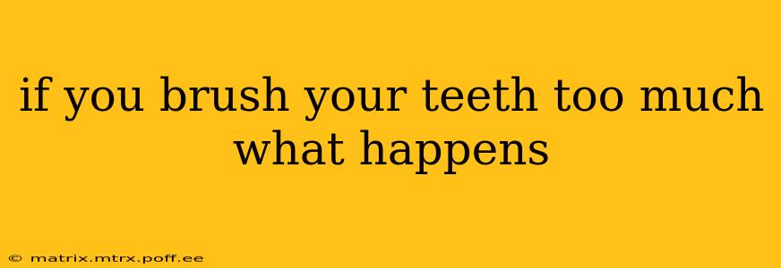 if you brush your teeth too much what happens