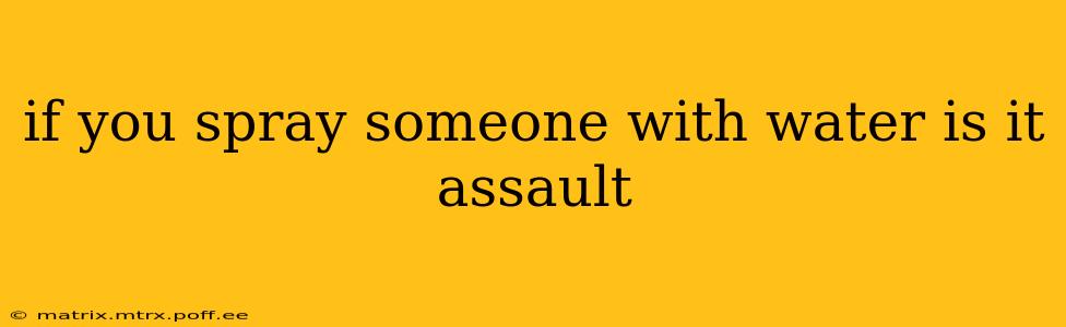 if you spray someone with water is it assault