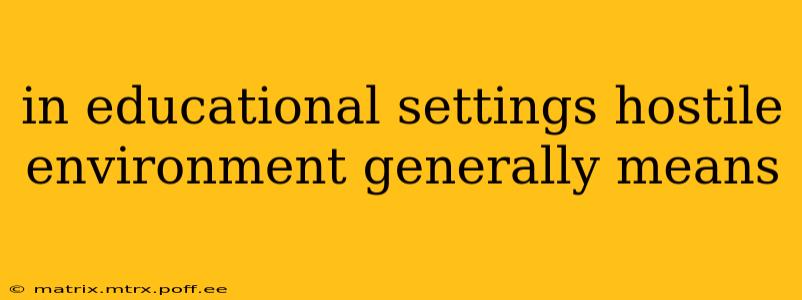in educational settings hostile environment generally means