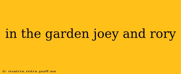 in the garden joey and rory