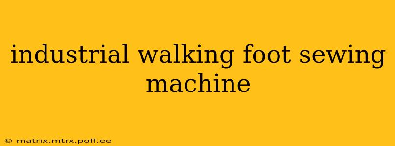 industrial walking foot sewing machine