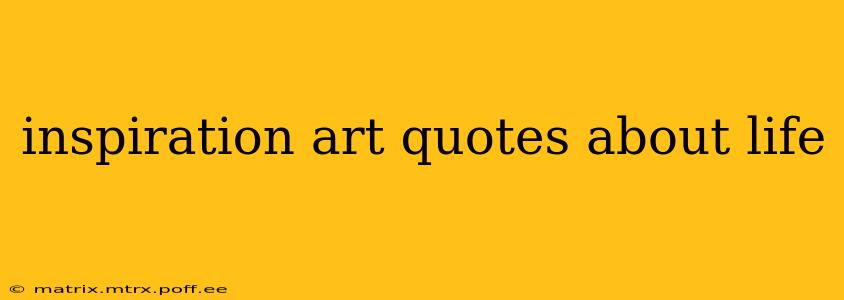 inspiration art quotes about life
