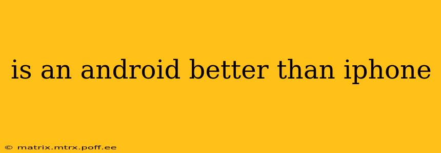is an android better than iphone