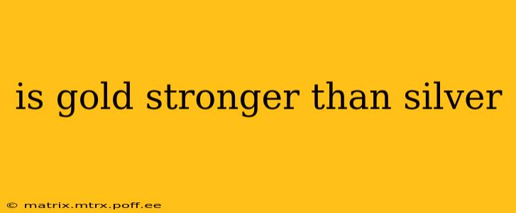 is gold stronger than silver