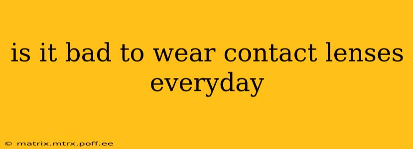 is it bad to wear contact lenses everyday